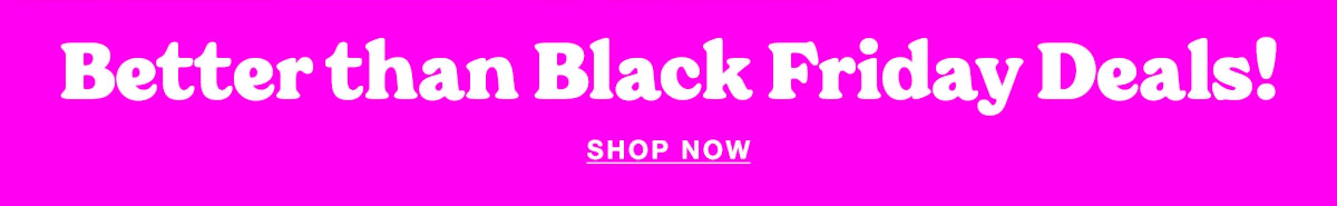 Pink banner that says Better than Black Friday Deals! Shop Now