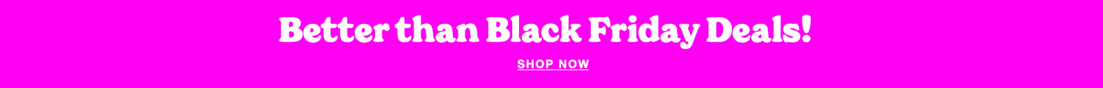 Pink banner that says Better than Black Friday Deals! Shop Now